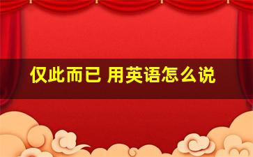 仅此而已 用英语怎么说